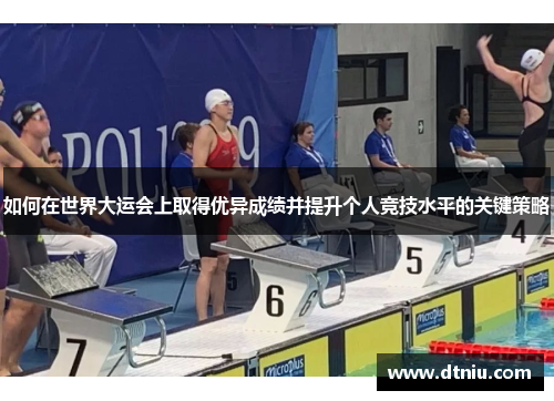 如何在世界大运会上取得优异成绩并提升个人竞技水平的关键策略