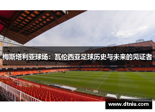 梅斯塔利亚球场：瓦伦西亚足球历史与未来的见证者