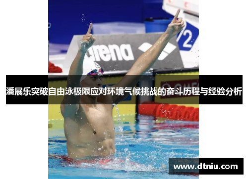 潘展乐突破自由泳极限应对环境气候挑战的奋斗历程与经验分析