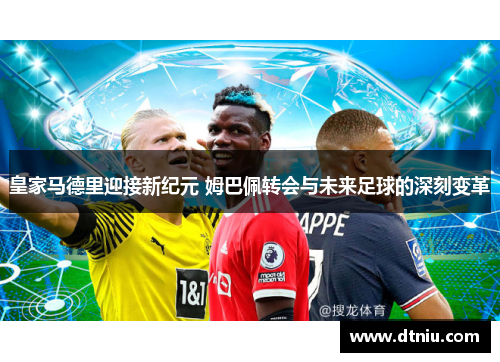 皇家马德里迎接新纪元 姆巴佩转会与未来足球的深刻变革