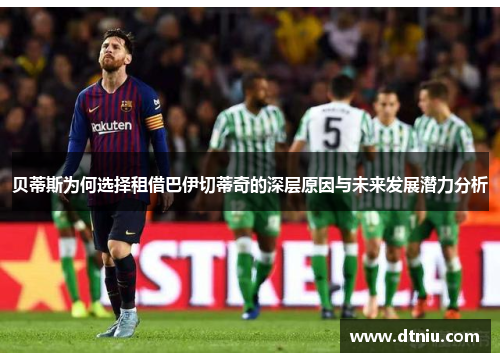 贝蒂斯为何选择租借巴伊切蒂奇的深层原因与未来发展潜力分析