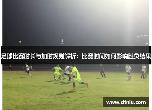 足球比赛时长与加时规则解析：比赛时间如何影响胜负结果